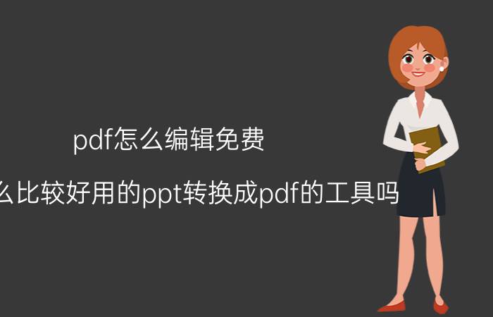 pdf怎么编辑免费 有什么比较好用的ppt转换成pdf的工具吗？